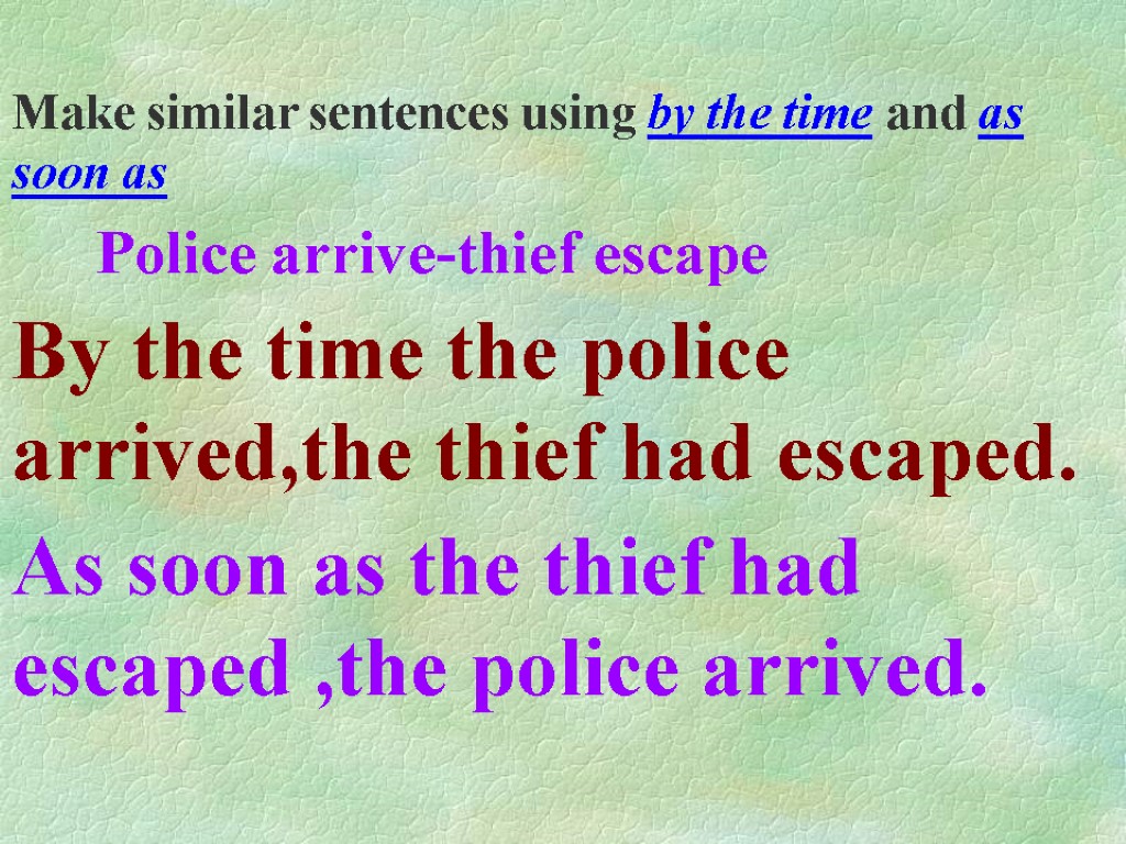 Make similar sentences using by the time and as soon as Police arrive-thief escape